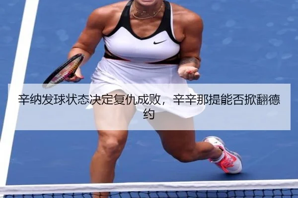 辛纳发球状态决定复仇成败，辛辛那提能否掀翻德约