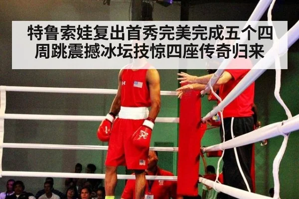特鲁索娃复出首秀完美完成五个四周跳震撼冰坛技惊四座传奇归来