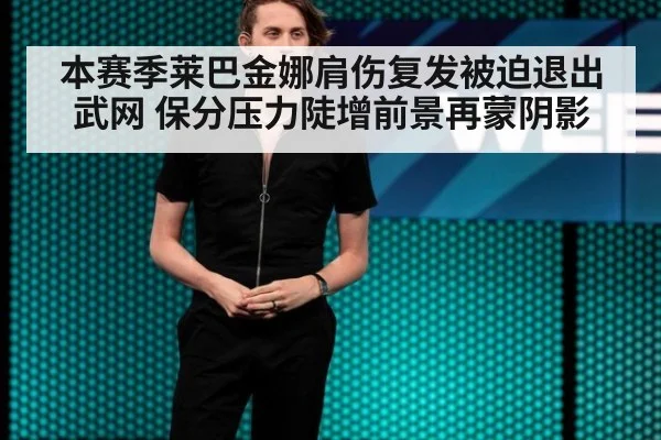 本赛季莱巴金娜肩伤复发被迫退出武网 保分压力陡增前景再蒙阴影